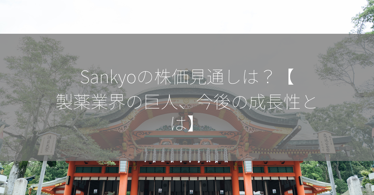 Sankyoの株価見通しは？【製薬業界の巨人、今後の成長性とは】